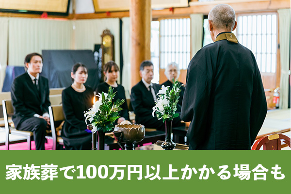葬儀費用は人数を絞った家族葬でも100万円以上かかる可能性がある