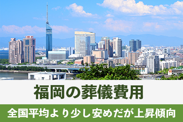 福岡の葬儀費用は全国平均より少し安めだが上昇傾向にある