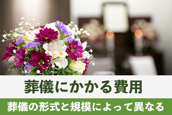 葬儀にかかる費用は葬儀の形式と規模によって異なる