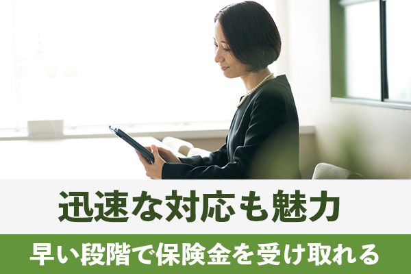 葬儀後の早い段階で保険金を受け取れる迅速な対応も魅力