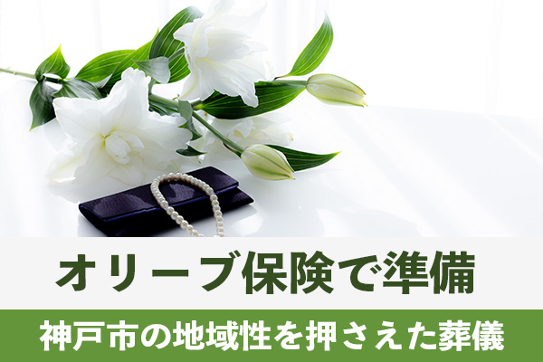 神戸市の地域性を押さえた葬儀をオリーブ保険で準備しよう