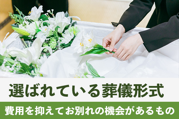 葬儀形式は費用を抑えてお別れの機会を設けられるものが選ばれている